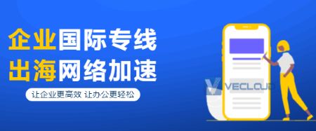 企业出海为什么要选用企业国际专线？